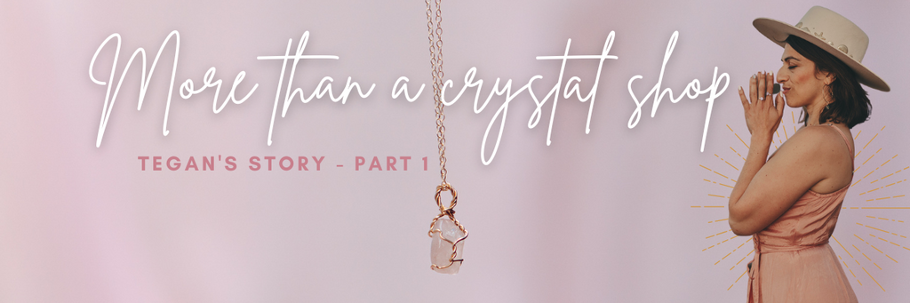 Tegan's story part one - more than a crystal shop.